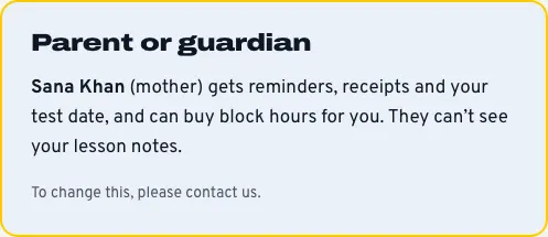 The Parent or guardian card, saying Sana Khan (mother) gets reminders, receipts and the test date and can buy block hours, but can't see the lesson notes
